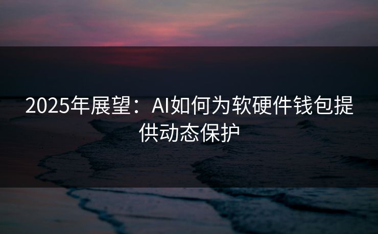 2025年展望：AI如何为软硬件钱包提供动态保护