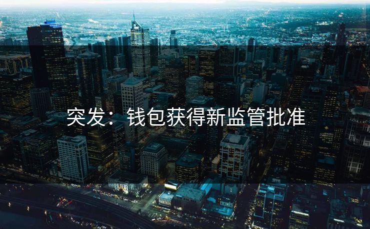 突发：钱包获得新监管批准
