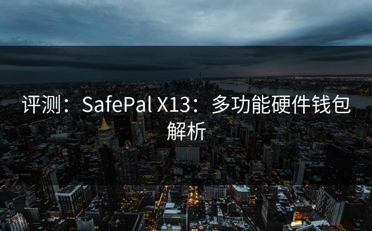 评测：SafePal X13：多功能硬件钱包解析
