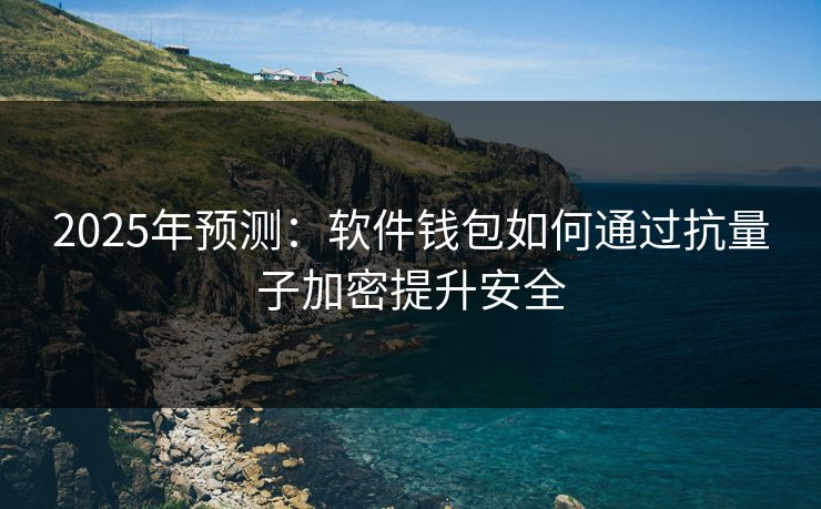 2025年预测：软件钱包如何通过抗量子加密提升安全