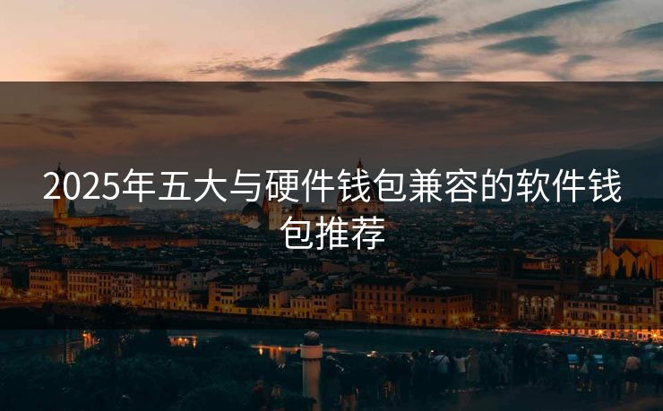 2025年五大与硬件钱包兼容的软件钱包推荐